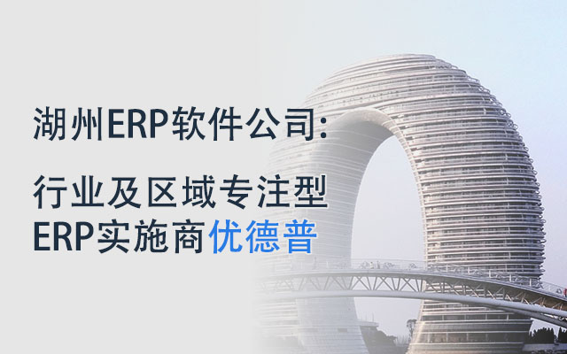 湖州ERP,湖州erp軟件服務(wù)商,優(yōu)德普,工廠ERP,湖州erp軟件,湖州erp系統(tǒng),工廠信息化建設(shè)